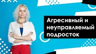 АГРЕСИВНЫЙ И НЕУПРАВЛЯЕМЫЙ ПОДРОСТОК