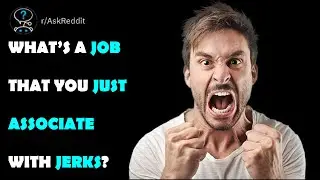 What’s a job that you just associate with jerks?