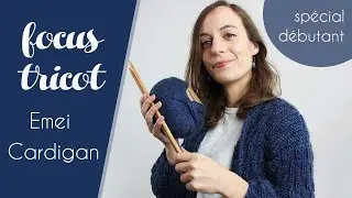 Focus Tricot (spécial débutant) : Tricoter le Emei Cardigan - Alice Gerfault