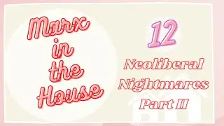 Ep 12: Neoliberal Nightmares Pt. 2 || Marx in the House