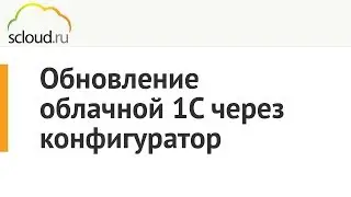 Обновление облачной 1С от компании Scloud.ru через конфигуратор