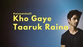 Kho Gaye - Mismatched Season 2 - Taaruk Raina