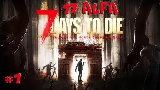 7 Days to Die 17 alfa  #1 Новое начало
