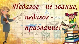 Педагог   не звание, педагог   призвание!