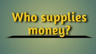 Who supplies money??