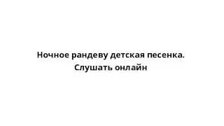 Ночное рандеву детская песенка. Слушать онлайн