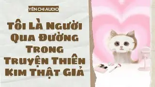 [Truyện Audio FULL] Tôi Là Người Qua Đường Trong Truyện Thiên Kim Thật GIả | Yên Chi Audio