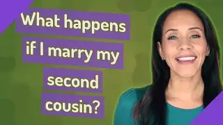 What happens if I marry my second cousin?