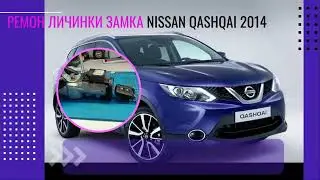 РЕМОНТ ЛИЧИНКИ ЗАМКА NISSAN QASHQAI 2014