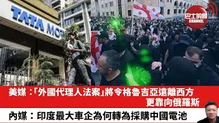 【晨早直播】美媒：「外國代理人法案」將令格魯吉亞遠離西方，更靠向俄羅斯。內媒：印度最大車企為何轉為採購中國電池。24年8月31日