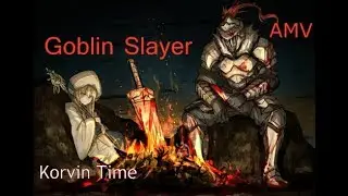 AMV: Goblin Slayer (Korvin Time)