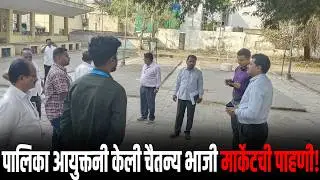 पालिका आयुक्तनी केली चैतन्य भाजी मार्केटची पाहणी..!