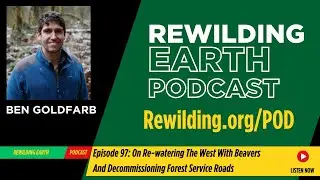 Episode 97: On Re-watering The West With Beavers And Decommissioning Forest Service Roads With Ben G