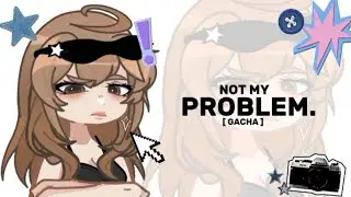 [ ★ ] 𝐍𝐎𝐓 𝐌𝐘 𝐏𝐑𝐎𝐁𝐋𝐄𝐌 ‼️💥 Gacha Trend , , [ GL2 ]