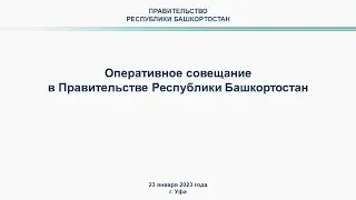 Оперативное совещание в Правительстве Республики Башкортостан: прямая трансляция 23 января 2023 г.