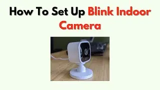 How to Set Up Blink Indoor Camera – Mounting, Wi Fi & App Setup