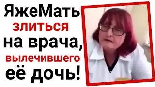 ЯжеМать злиться на врача вылечившего её дочь!