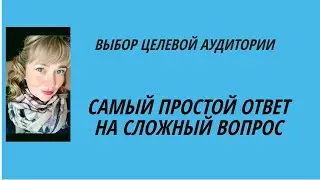 Выбор целевой аудитории. Кто моя целевая аудитория?! Сложный вопрос - простой ответ!