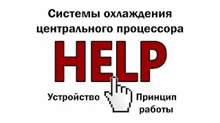 HELP Видео 4. Системы охлаждения центрального процессора. Устройство и принцип работы.