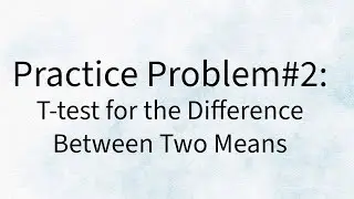 Practice Problem 2 - T- test for the Difference Between Two Means