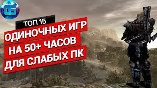 Топ 15 Одиночных Игр на 50+ часов для Слабых ПК | Длинные игры для слабых PC