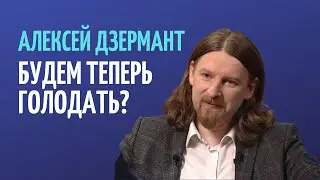 АЛЕКСЕЙ ДЗЕРМАНТ: НАС ВСЕХ ЖДЁТ ГОЛОД?
