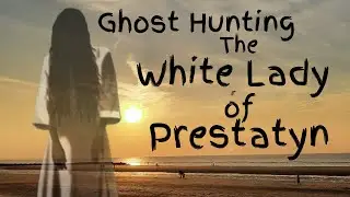 The White Lady of Prestatyn [GHOST HUNTING EPISODE]