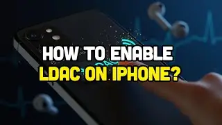 How To Enable LDAC On iPhone?