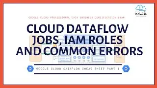 Google Cloud Dataflow Cheat Sheet Part 4 - Dataflow Jobs, IAM Roles and Common Errors