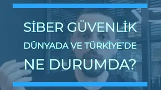 Siber güvenlik dünyada ve Türkiye’de ne durumda?