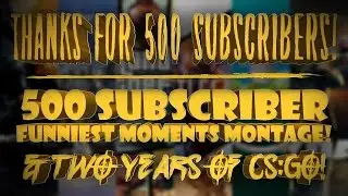 THANKS FOR 500 SUBSCRIBERS! (Funniest Moments Montage! & TWO YEARS OF CS:GO!)