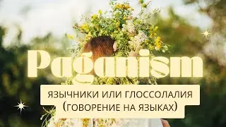 03 Язычники или Глоссолалия (говорение на языках) - духовная практика Харизматов и Пятидесятников