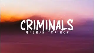 Criminals | Meghan trainor | lyrics