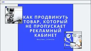 Ответ на вопрос: Как продвинуть продукт через тест, если его не пропускает рекламный кабинет.
