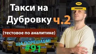 Такси на Дубровку (тестовое по аналитике) ч.2 | Ща порешаем! #91