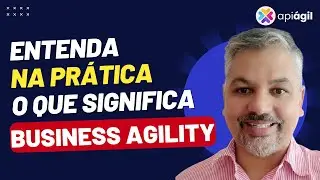 Entenda na prática o que é Business Agility!
