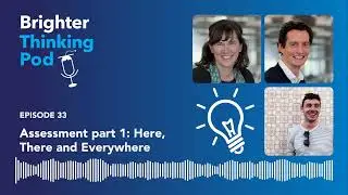 Brighter Thinking Pod – Ep 33: Assessment part 1:  Here, There and Everywhere