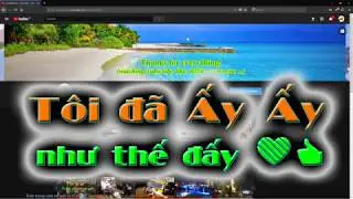 Tôi đã ấy ấy như thế đấy | One day on my Youtube channel