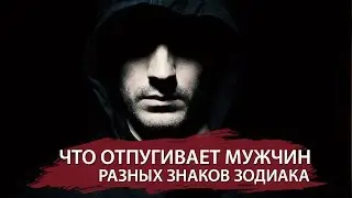 ЧТО ОТПУГИВАЕТ МУЖЧИН РАЗНЫХ ЗНАКОВ ЗНАКОВ