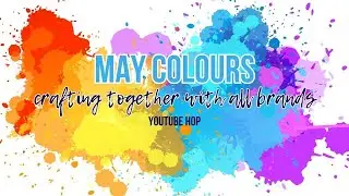 May Colours - Crafting Together With All Brands YouTube Hop
