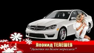 Леонид ТЕЛЕШЕВ  - " ДЕВОЧКА НА БЕЛОМ МЕРСЕДЕСЕ" МЕГА ХИТ!!!!