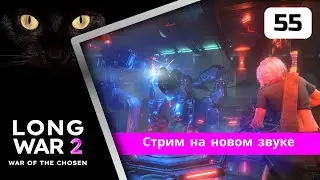 XCOM2 Long War of the Chosen первое прохождение. Серия #55