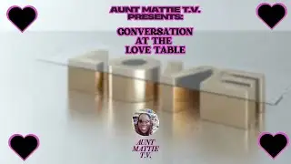 Aunt Mattie T.V. Presents: Conversation at the Love Table