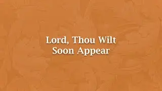 Lord, Thou Wilt Soon Appear - H 1314