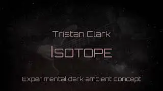 Tristan Clark - Isotope (dark ambient bass concept)