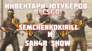 #1 ИНВЕНТАРИ ЮТУБЕРОВ В CSGO l SemchenkoKirill и SAH4R SHOW.