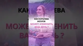 КАК КОРОЛЕВА ЖЕЗЛОВ МОЖЕТ ИЗМЕНИТЬ ВАШ ДЕНЬ?