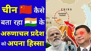 China कैसे बता रहा भारत के Arunachal Pradesh को अपना हिस्सा 