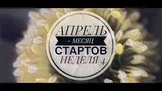 47. АПРЕЛЬ - МЕСЯЦ СТАРТОВ 2019. Неделя 4.