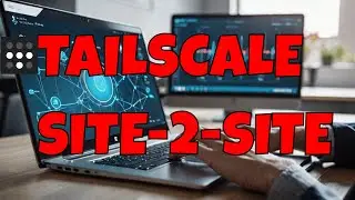 How to Set Up a Site-to-Site VPN with Tailscale | Secure and Simplified Networking